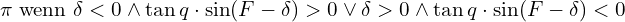 \[\pi\;\text{wenn }\delta<0\land\tan q\cdot\sin(F-\delta)>0\lor\delta>0\land\tan q\cdot\sin(F-\delta)<0\]