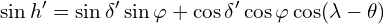 \[\sin h'=\sin \delta'\sin \varphi+\cos \delta'\cos \varphi\cos (\lambda-\theta)\]