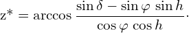 \[\text{z*}=\arccos\frac{\sin\delta-\sin\varphi\,\sin h}{\cos\varphi\,\cos h}\cdot\]